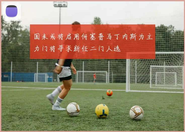 国米或将启用何塞普马丁内斯为主力门将寻求新任二门人选