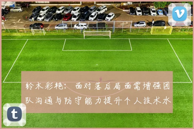 铃木彩艳：面对落后局面需增强团队沟通与防守能力提升个人技术水平