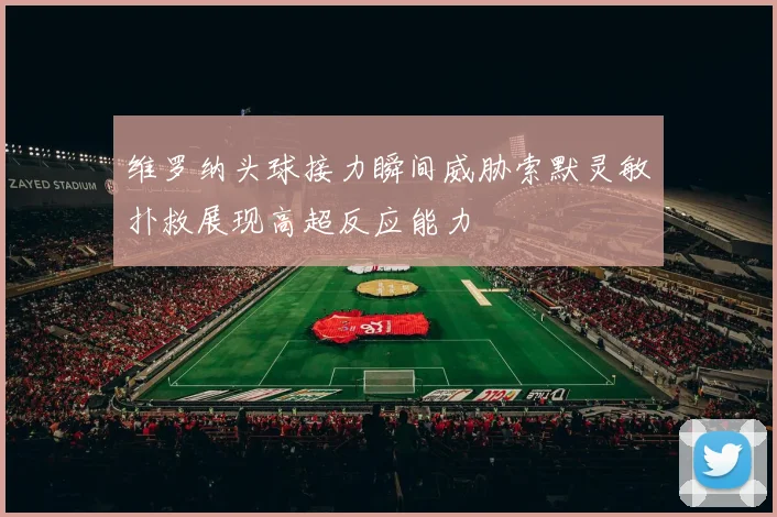 维罗纳头球接力瞬间威胁索默灵敏扑救展现高超反应能力