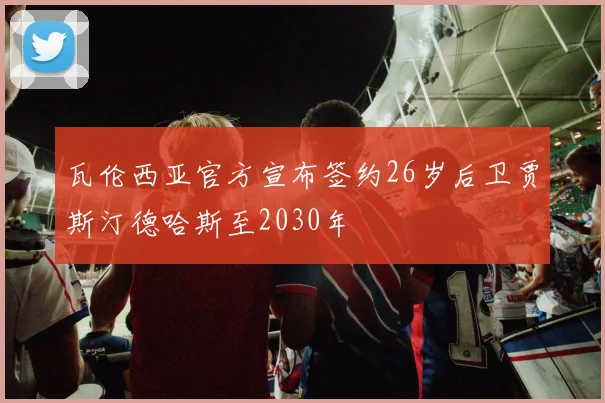 瓦伦西亚官方宣布签约26岁后卫贾斯汀德哈斯至2030年