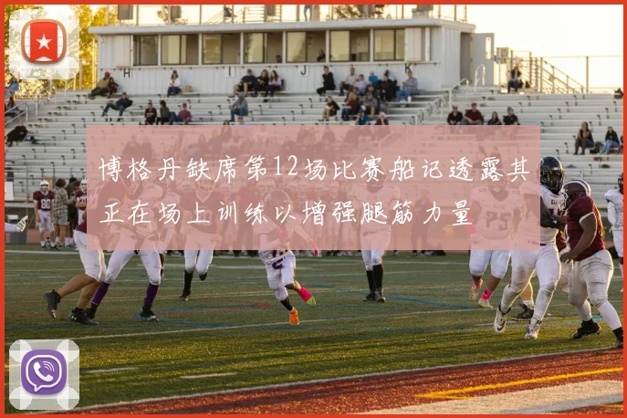 博格丹缺席第12场比赛船记透露其正在场上训练以增强腿筋力量
