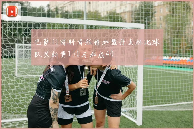 巴萨门将科肯租借加盟丹麦林比球队买断费150万加成40