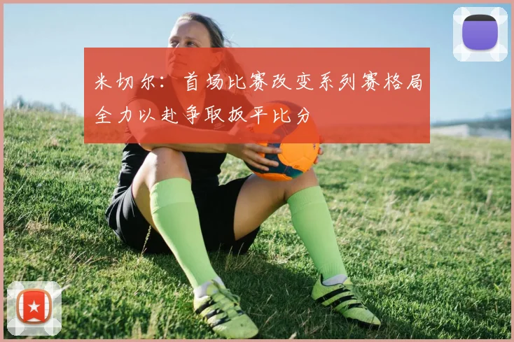 米切尔：首场比赛改变系列赛格局全力以赴争取扳平比分