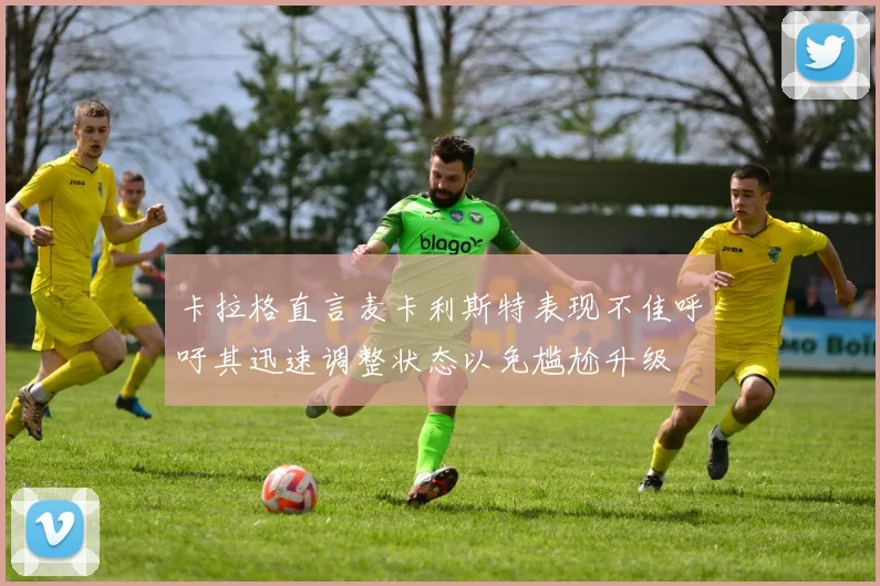 卡拉格直言麦卡利斯特表现不佳呼吁其迅速调整状态以免尴尬升级