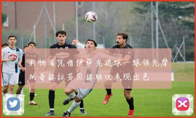 利物浦凭借伊萨克进球一球领先摩纳哥赫拉芬贝赫助攻表现出色