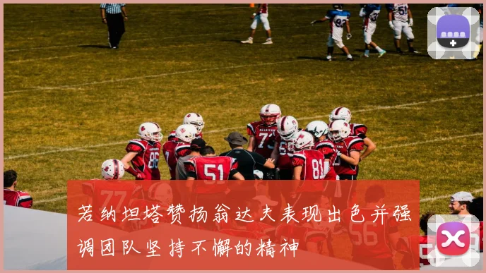 若纳坦塔赞扬翁达夫表现出色并强调团队坚持不懈的精神