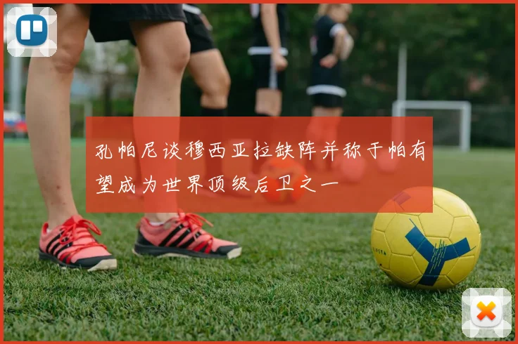 孔帕尼谈穆西亚拉缺阵并称于帕有望成为世界顶级后卫之一