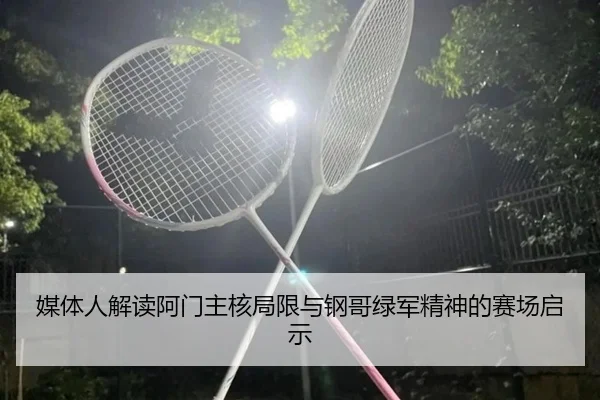 媒体人解读阿门主核局限与钢哥绿军精神的赛场启示